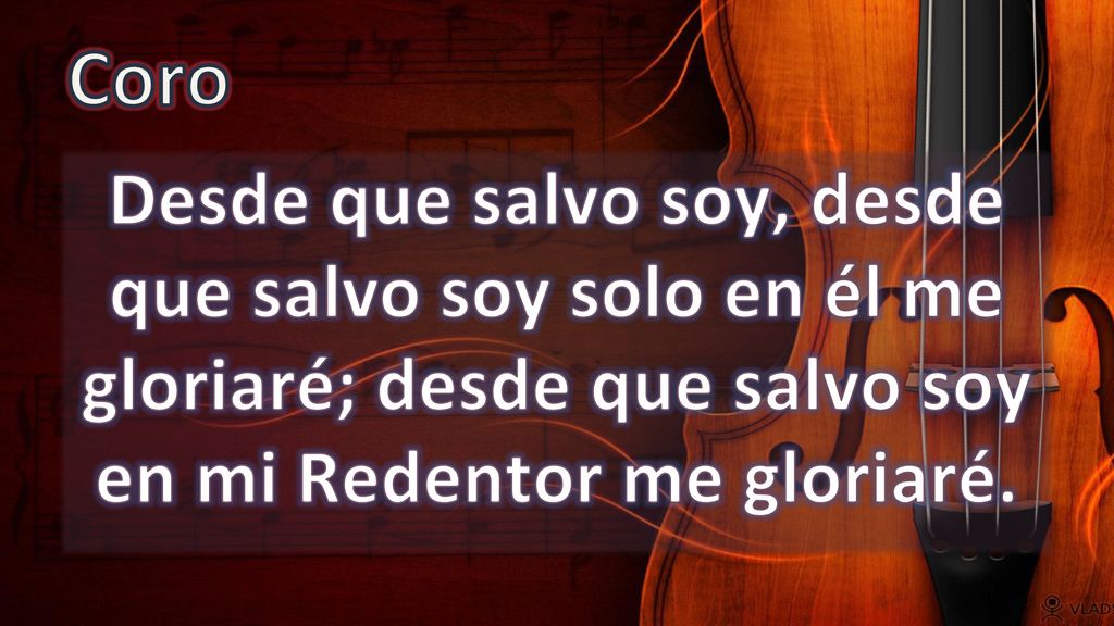 Coro Desde que salvo soy, desde que salvo soy solo en él me gloriaré; desde que salvo soy en mi Redentor me gloriaré.