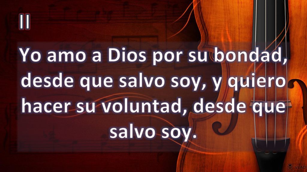 II Yo amo a Dios por su bondad, desde que salvo soy, y quiero hacer su voluntad, desde que salvo soy.
