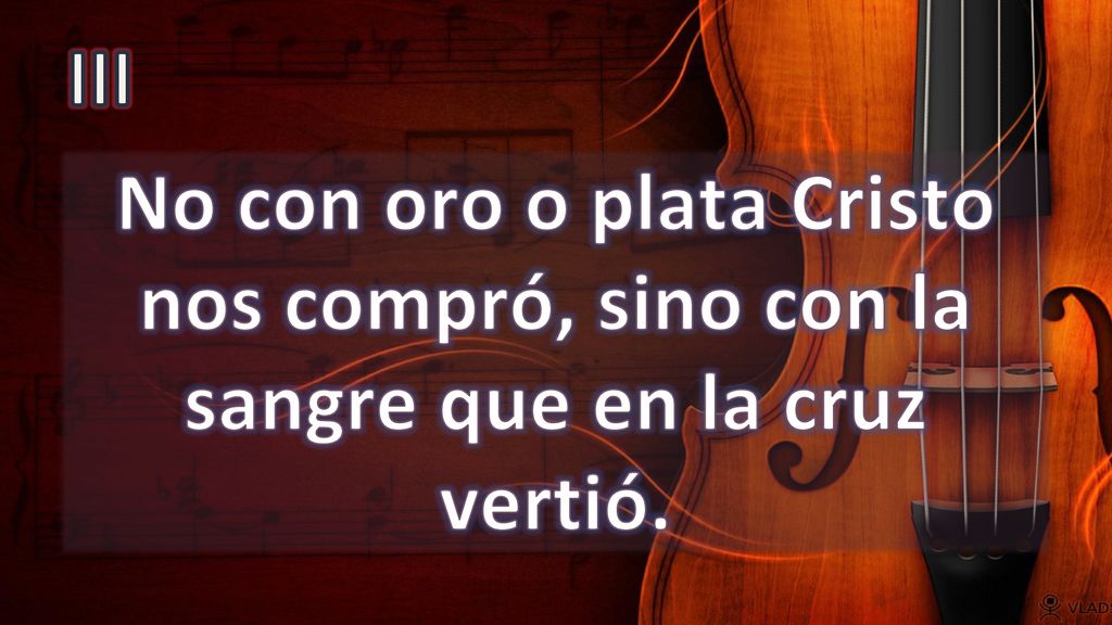 III No con oro o plata Cristo nos compró, sino con la sangre que en la cruz vertió.