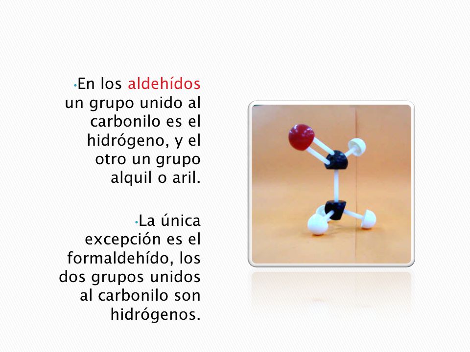 En los aldehídos un grupo unido al carbonilo es el hidrógeno, y el otro un grupo alquil o aril.