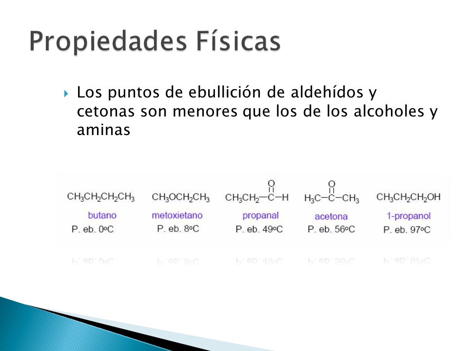 Propiedades Físicas Los puntos de ebullición de aldehídos y cetonas son menores que los de los alcoholes y aminas.
