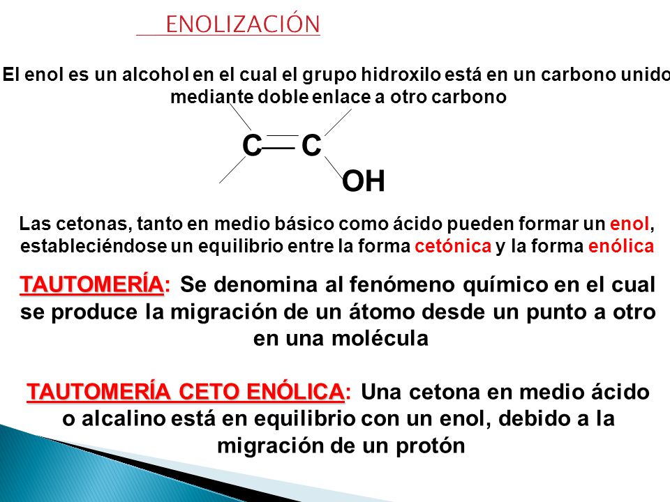 ENOLIZACIÓN El enol es un alcohol en el cual el grupo hidroxilo está en un carbono unido. mediante doble enlace a otro carbono.
