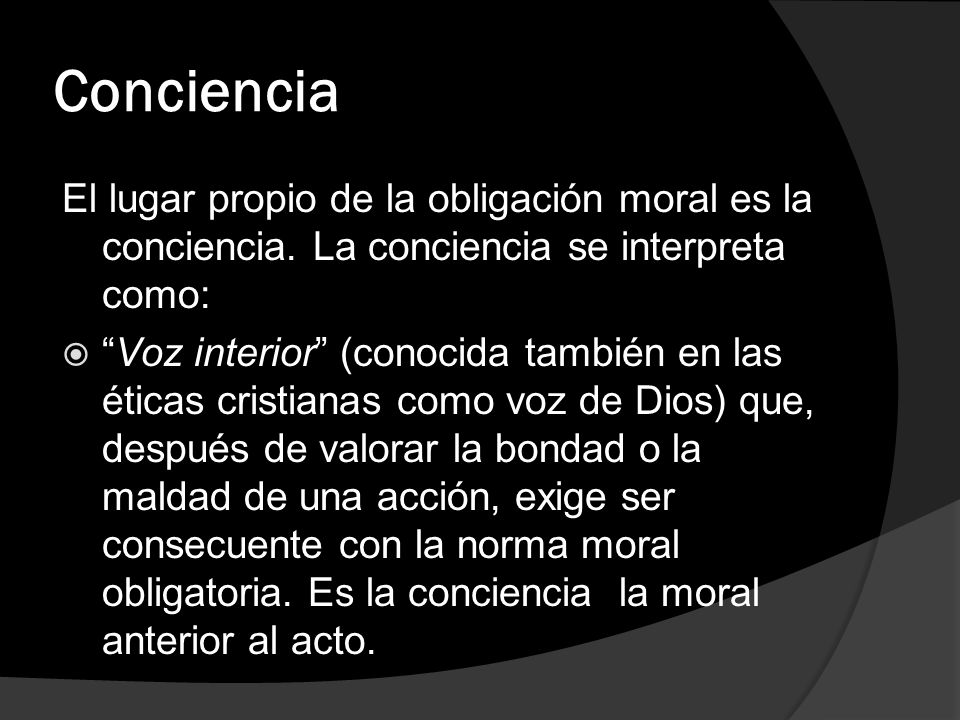 Conciencia El lugar propio de la obligación moral es la conciencia. La conciencia se interpreta como: