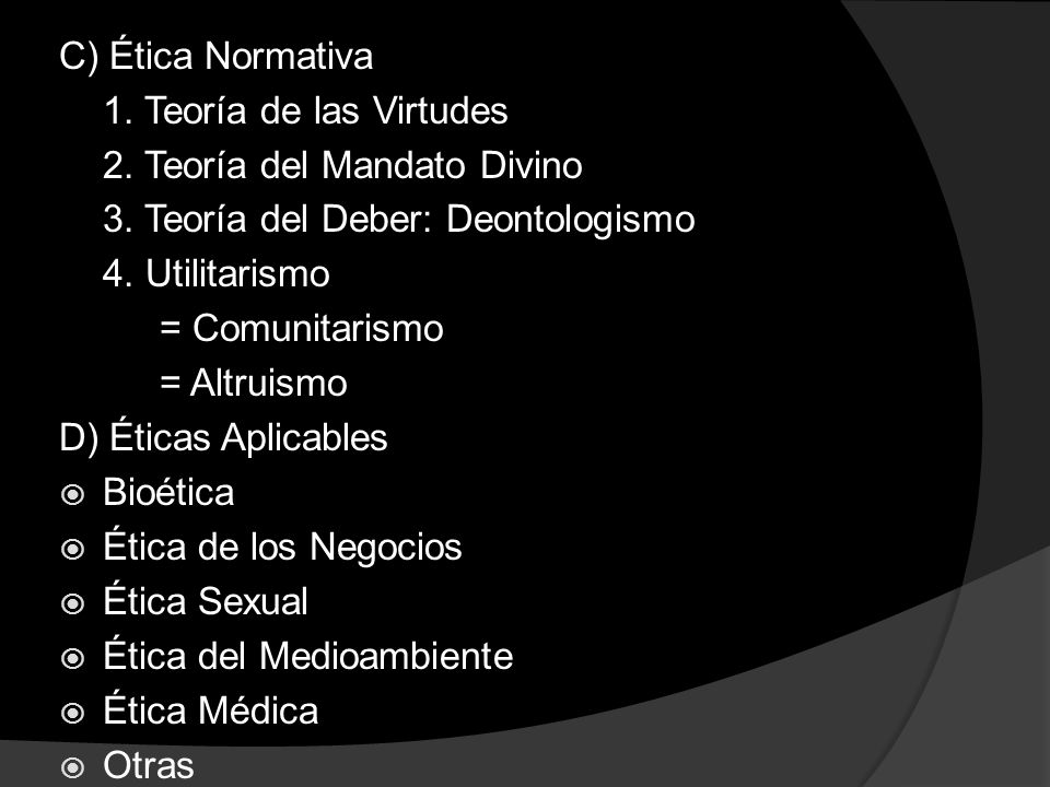 C) Ética Normativa 1. Teoría de las Virtudes. 2. Teoría del Mandato Divino. 3. Teoría del Deber: Deontologismo.