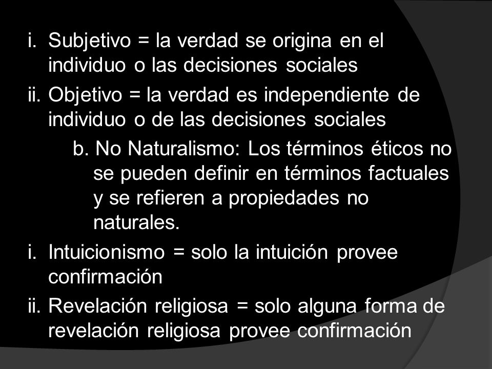 i. Subjetivo = la verdad se origina en el individuo o las decisiones sociales ii.
