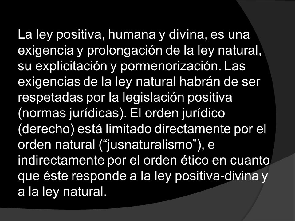 La ley positiva, humana y divina, es una exigencia y prolongación de la ley natural, su explicitación y pormenorización.