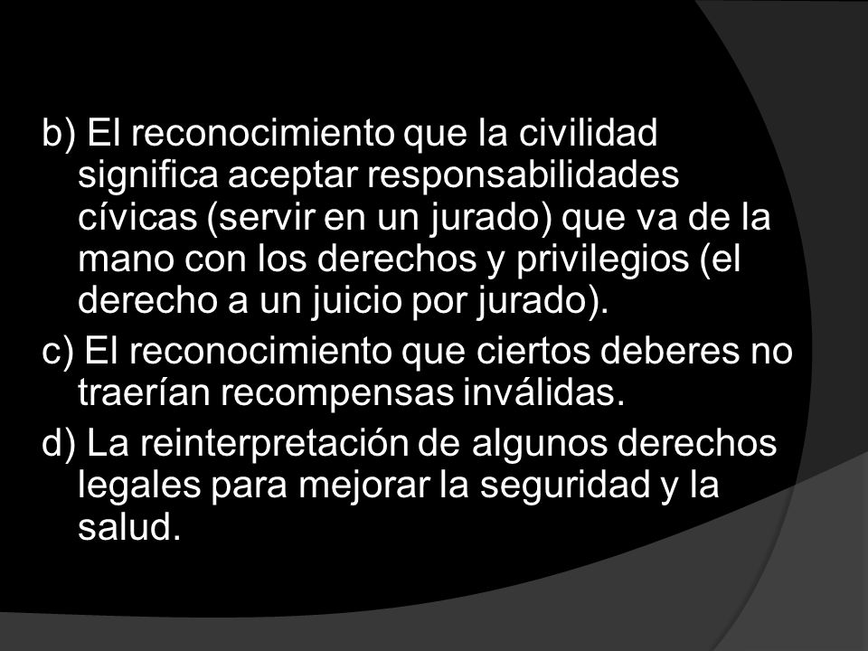 b) El reconocimiento que la civilidad significa aceptar responsabilidades cívicas (servir en un jurado) que va de la mano con los derechos y privilegios (el derecho a un juicio por jurado).