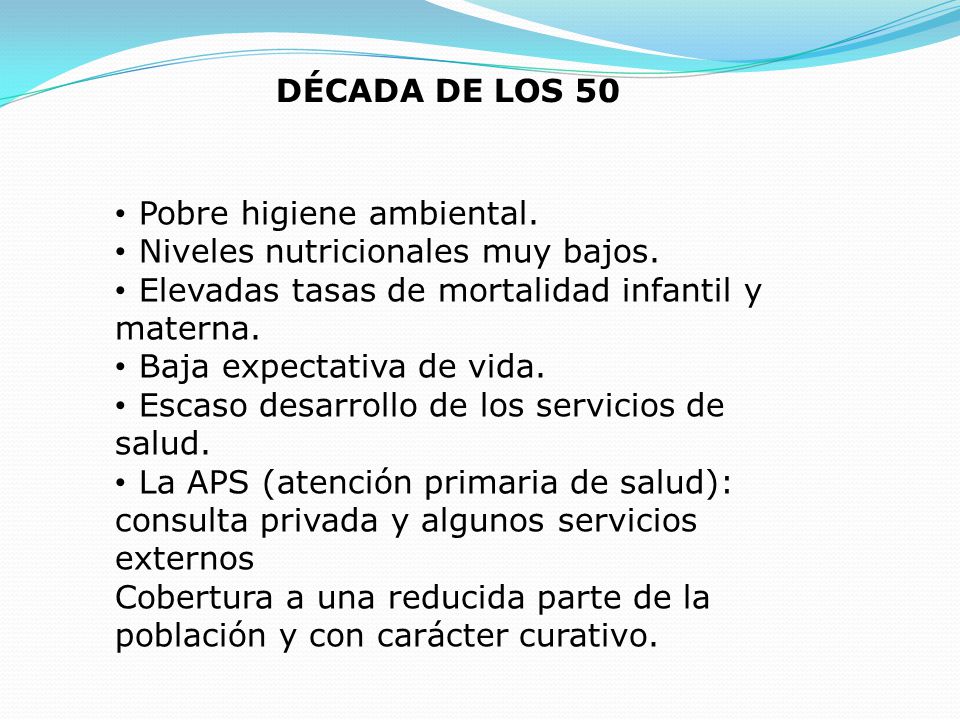 DÉCADA DE LOS 50 Pobre higiene ambiental. Niveles nutricionales muy bajos. Elevadas tasas de mortalidad infantil y materna.