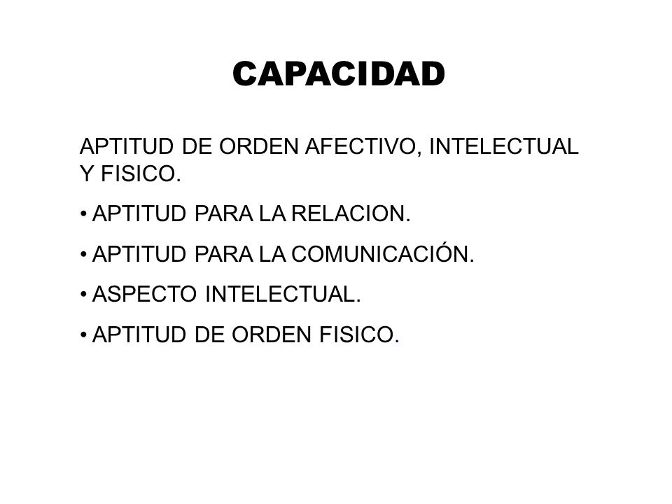 CAPACIDAD APTITUD DE ORDEN AFECTIVO, INTELECTUAL Y FISICO.