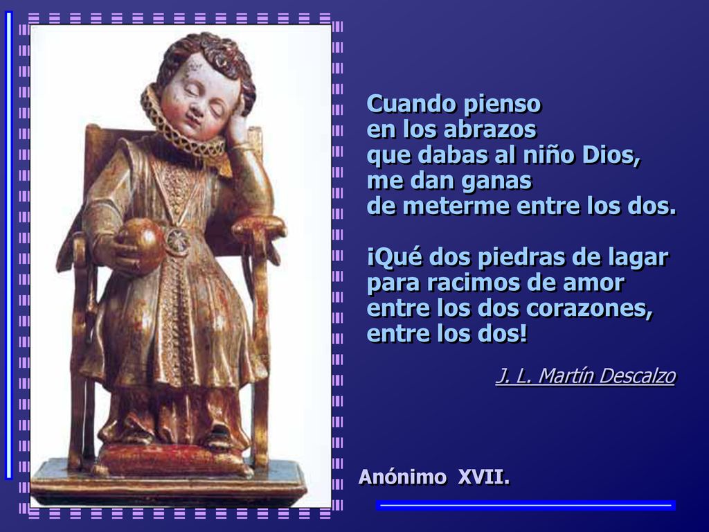 Cuando pienso en los abrazos que dabas al niño Dios, me dan ganas de meterme entre los dos. ¡Qué dos piedras de lagar para racimos de amor entre los dos corazones, entre los dos!
