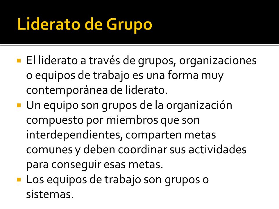 Liderato de Grupo El liderato a través de grupos, organizaciones o equipos de trabajo es una forma muy contemporánea de liderato.
