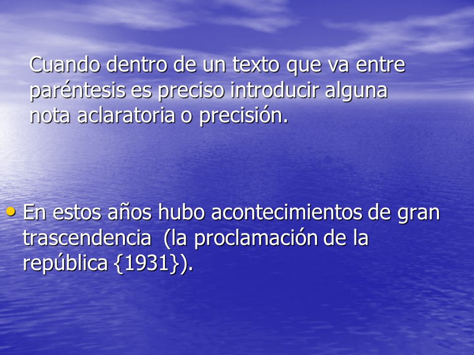Cuando dentro de un texto que va entre paréntesis es preciso introducir alguna nota aclaratoria o precisión.