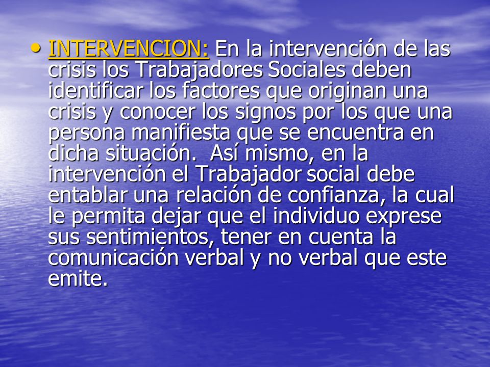 INTERVENCION: En la intervención de las crisis los Trabajadores Sociales deben identificar los factores que originan una crisis y conocer los signos por los que una persona manifiesta que se encuentra en dicha situación.