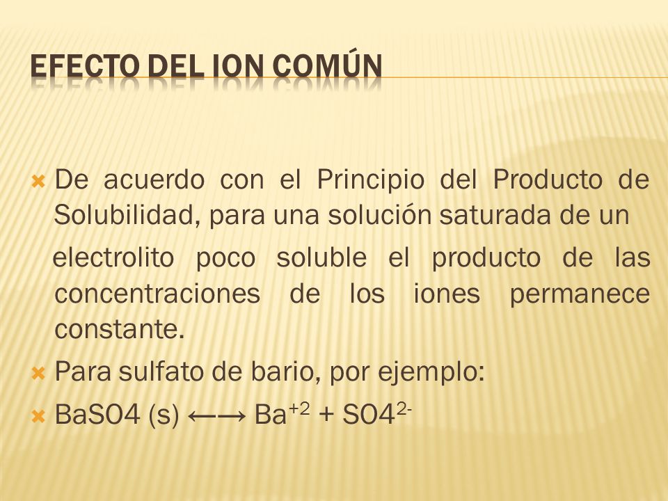 Efecto del Ion Común De acuerdo con el Principio del Producto de Solubilidad, para una solución saturada de un.