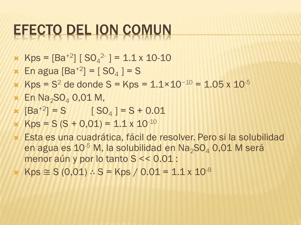 Efecto del ion comun Kps = [Ba+2] [ SO42- ] = 1.1 x 10-10
