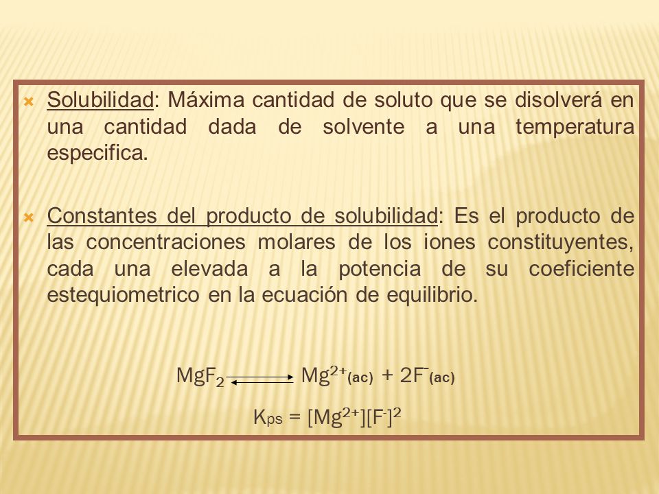 Solubilidad: Máxima cantidad de soluto que se disolverá en una cantidad dada de solvente a una temperatura especifica.