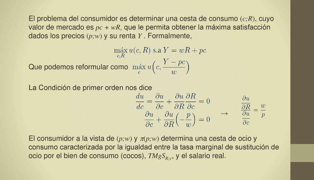 El problema del consumidor es determinar una cesta de consumo (c;R), cuyo valor de mercado es pc + wR, que le permita obtener la máxima satisfacción dados los precios (p;w) y su renta Y .