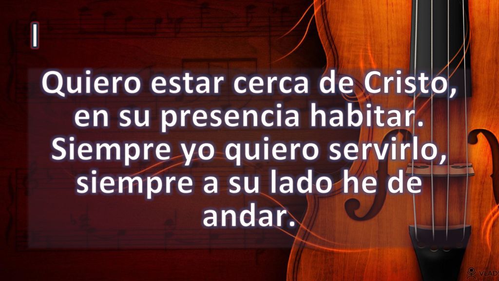I Quiero estar cerca de Cristo, en su presencia habitar.