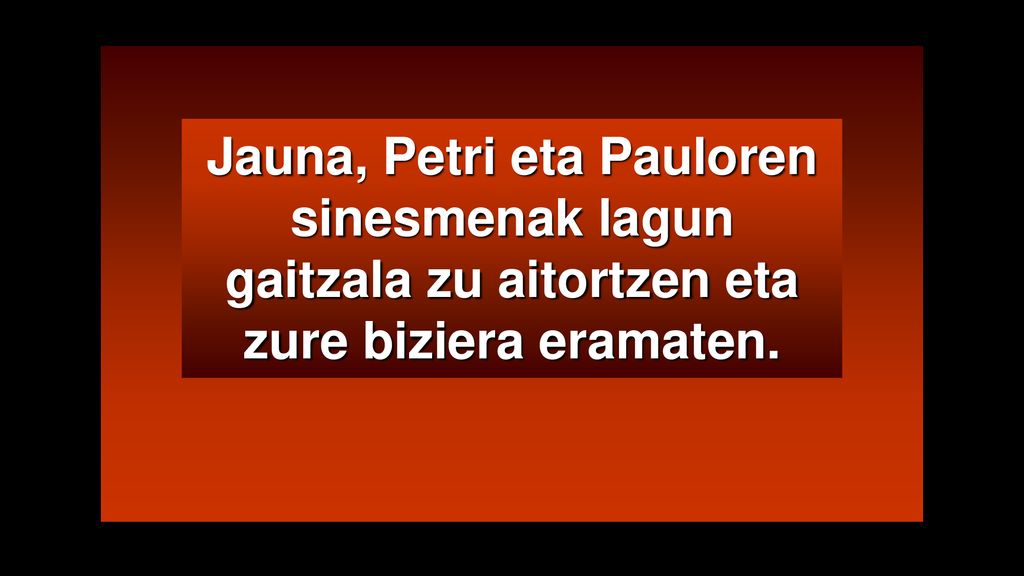 Jauna, Petri eta Pauloren sinesmenak lagun gaitzala zu aitortzen eta zure biziera eramaten.