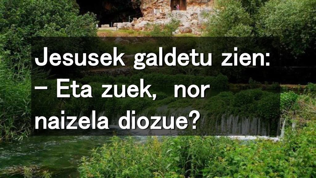Jesusek galdetu zien: – Eta zuek, nor naizela diozue