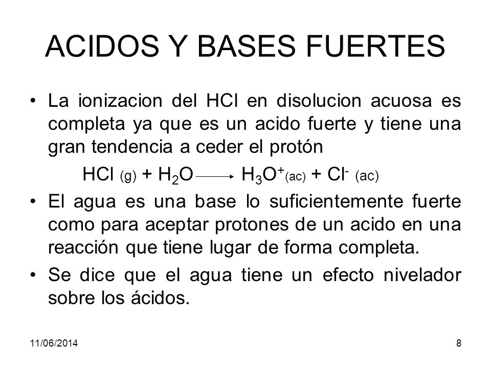 ACIDOS Y BASES FUERTES La ionizacion del HCl en disolucion acuosa es completa ya que es un acido fuerte y tiene una gran tendencia a ceder el protón.