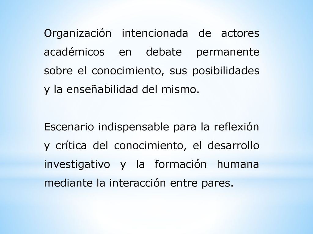 Organización intencionada de actores académicos en debate permanente sobre el conocimiento, sus posibilidades y la enseñabilidad del mismo.