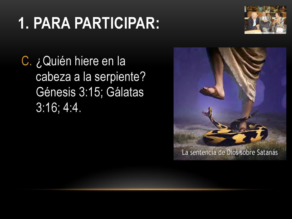 1. Para PARTICIPar: ¿Quién hiere en la cabeza a la serpiente Génesis 3:15; Gálatas 3:16; 4:4.