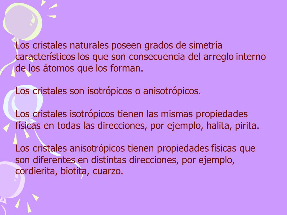 Los cristales naturales poseen grados de simetría característicos los que son consecuencia del arreglo interno de los átomos que los forman.
