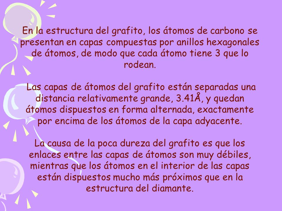 En la estructura del grafito, los átomos de carbono se presentan en capas compuestas por anillos hexagonales de átomos, de modo que cada átomo tiene 3 que lo rodean.