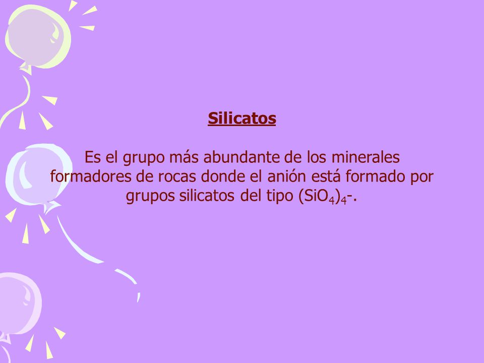 Silicatos Es el grupo más abundante de los minerales formadores de rocas donde el anión está formado por grupos silicatos del tipo (SiO4)4-.