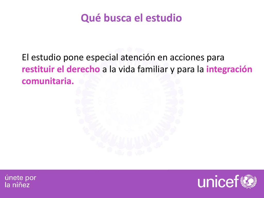 Qué busca el estudio El estudio pone especial atención en acciones para restituir el derecho a la vida familiar y para la integración comunitaria.