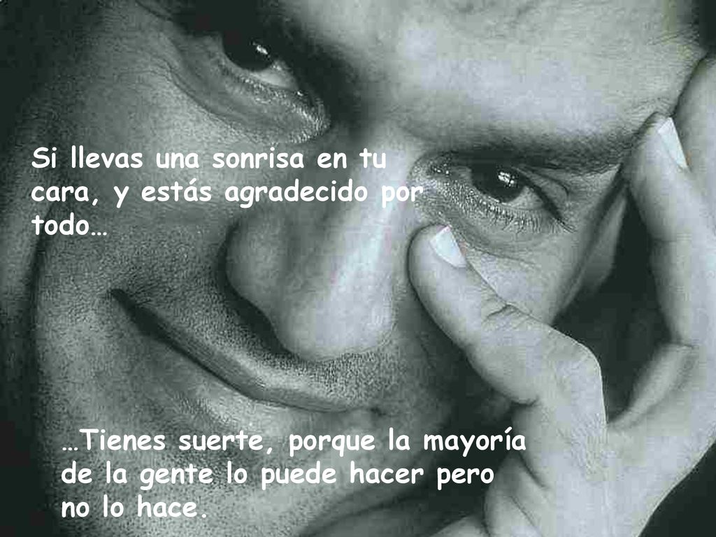 Si llevas una sonrisa en tu cara, y estás agradecido por todo…