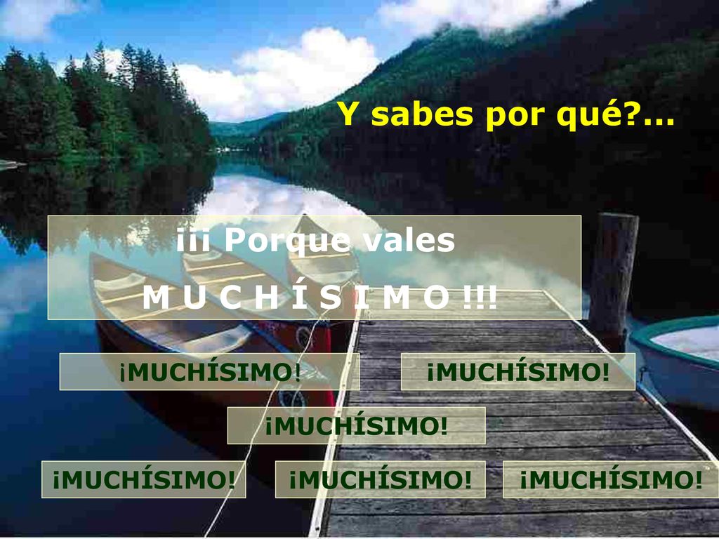 Y sabes por qué ... ¡¡¡ Porque vales M U C H Í S I M O !!!