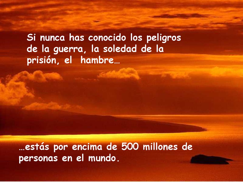 Si nunca has conocido los peligros de la guerra, la soledad de la prisión, el hambre…