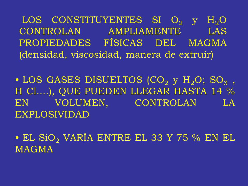 LOS CONSTITUYENTES SI O2 y H2O CONTROLAN AMPLIAMENTE LAS PROPIEDADES FÍSICAS DEL MAGMA (densidad, viscosidad, manera de extruir)