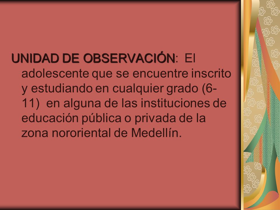 UNIDAD DE OBSERVACIÓN: El adolescente que se encuentre inscrito y estudiando en cualquier grado (6-11) en alguna de las instituciones de educación pública o privada de la zona nororiental de Medellín.