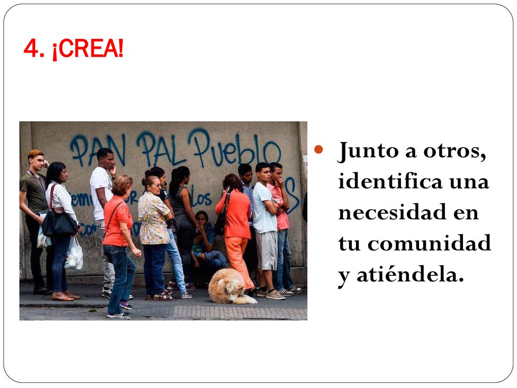 4. ¡CREA! Junto a otros, identifica una necesidad en tu comunidad y atiéndela.