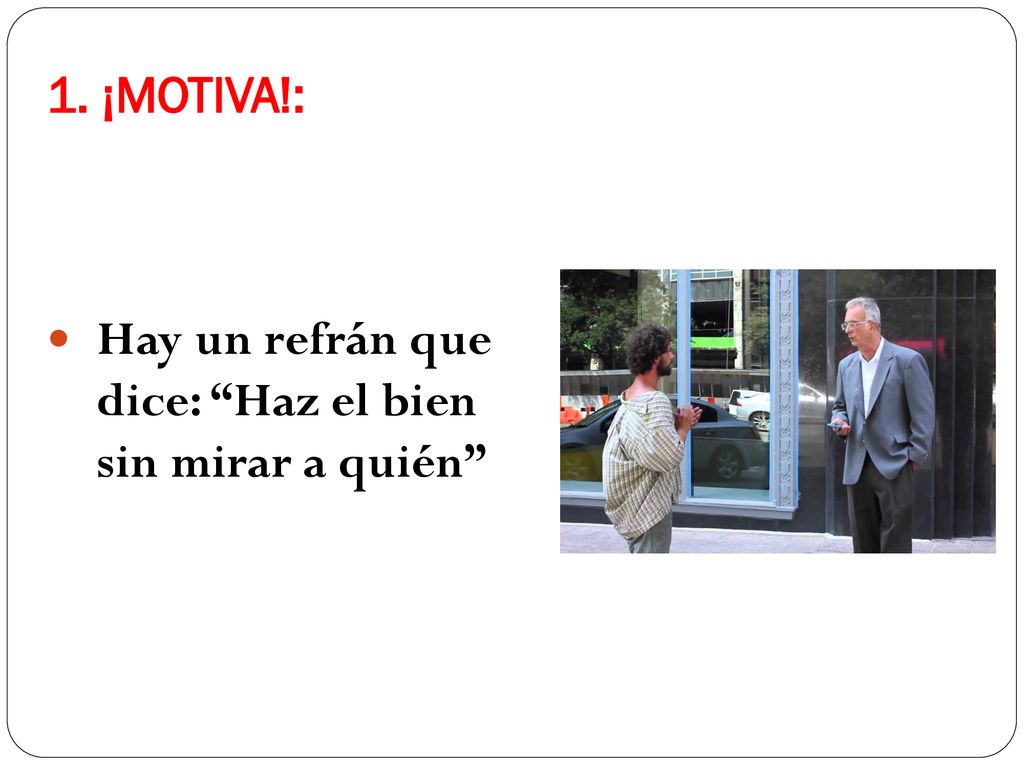 1. ¡MOTIVA!: Hay un refrán que dice: Haz el bien sin mirar a quién