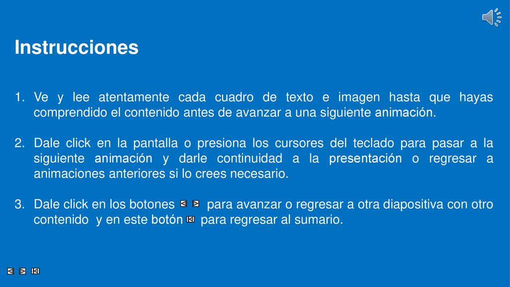 Instrucciones Ve y lee atentamente cada cuadro de texto e imagen hasta que hayas comprendido el contenido antes de avanzar a una siguiente animación.