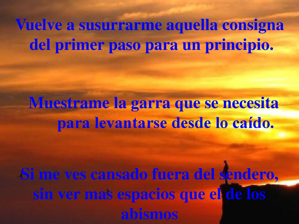Vuelve a susurrarme aquella consigna del primer paso para un principio.