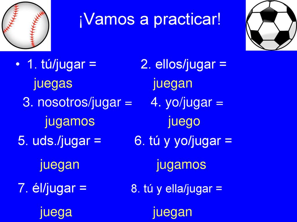 ¡Vamos a practicar! 1. tú/jugar = 2. ellos/jugar = juegas juegan