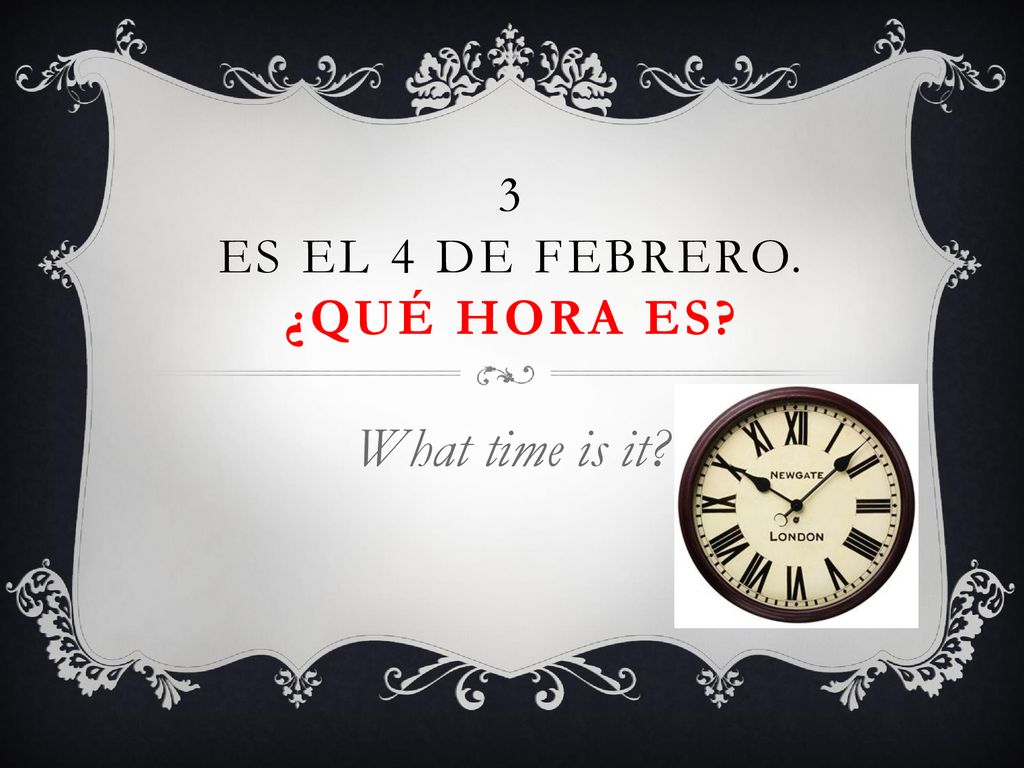 3 Es el 4 de febrero. ¿QuÉ hora es