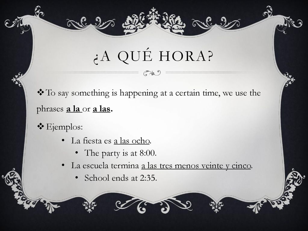 ¿A qué hora To say something is happening at a certain time, we use the phrases a la or a las. Ejemplos: