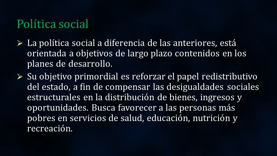 Política social La política social a diferencia de las anteriores, está orientada a objetivos de largo plazo contenidos en los planes de desarrollo.