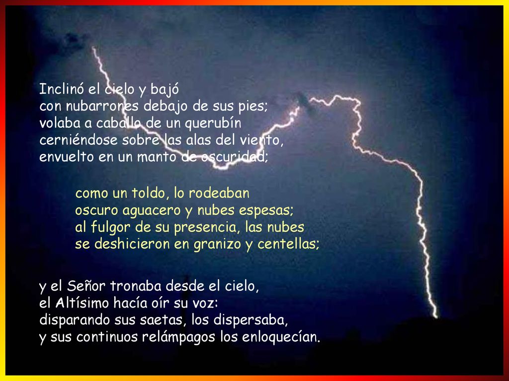 Inclinó el cielo y bajó con nubarrones debajo de sus pies; volaba a caballo de un querubín cerniéndose sobre las alas del viento, envuelto en un manto de oscuridad;