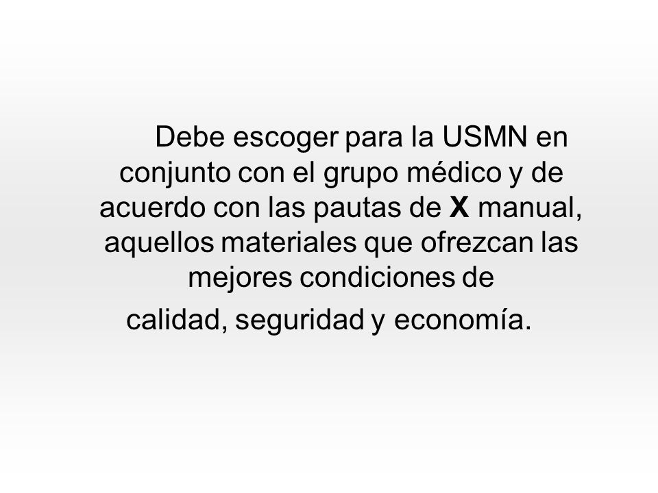 Debe escoger para la USMN en conjunto con el grupo médico y de acuerdo con las pautas de X manual, aquellos materiales que ofrezcan las mejores condiciones de calidad, seguridad y economía.