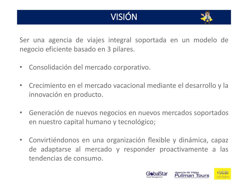 VISIÓN Ser una agencia de viajes integral soportada en un modelo de negocio eficiente basado en 3 pilares.