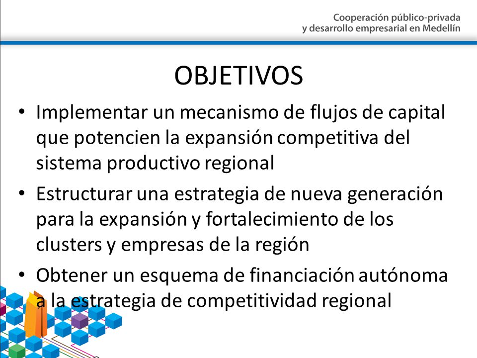 OBJETIVOS Implementar un mecanismo de flujos de capital que potencien la expansión competitiva del sistema productivo regional.