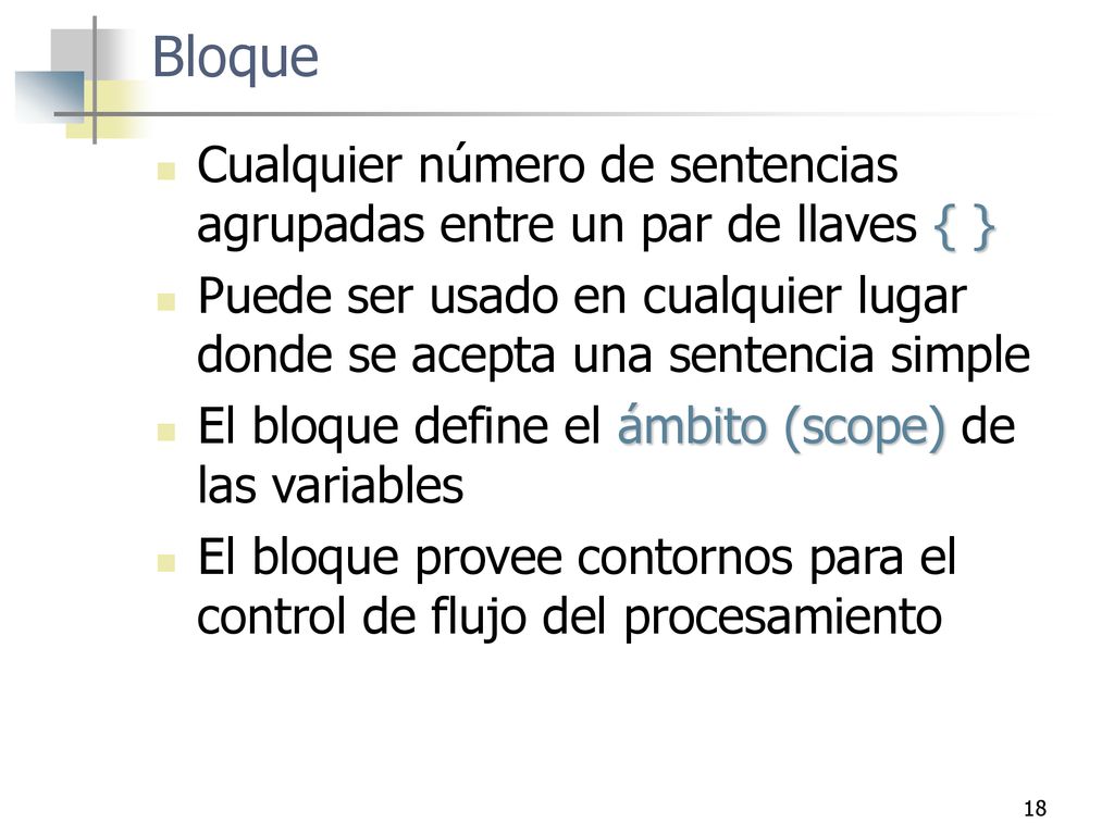 Bloque Cualquier número de sentencias agrupadas entre un par de llaves { } Puede ser usado en cualquier lugar donde se acepta una sentencia simple.