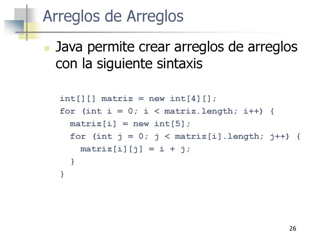 Arreglos de Arreglos Java permite crear arreglos de arreglos con la siguiente sintaxis. int[][] matriz = new int[4][];